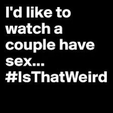 I want to watch you have sex - online or in person