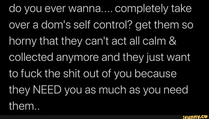 My partners do this to me all the time without even trying.. and I become such a weak domme momentarily~ but I always compose myself quickly. I know I'm the one in control..