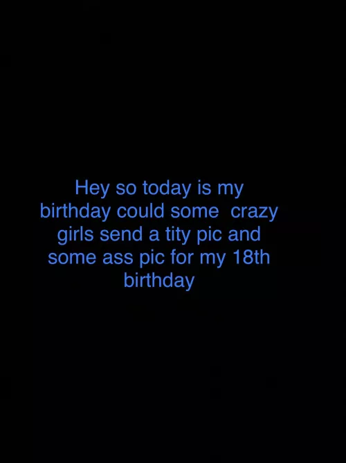 Today is my birthday can I get a tity pic or a nice ass pic ?