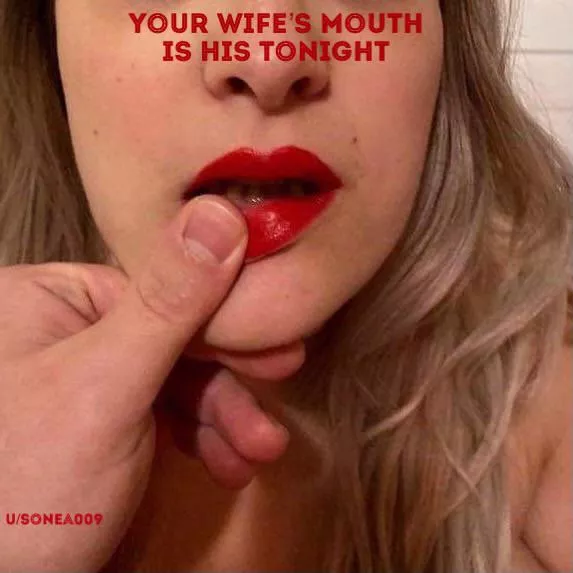 Your wife’s mouth is his tonight. Your wife’s mouth is his tonight.