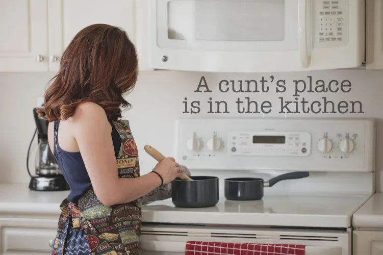 A cunt’s place is in the kitchen