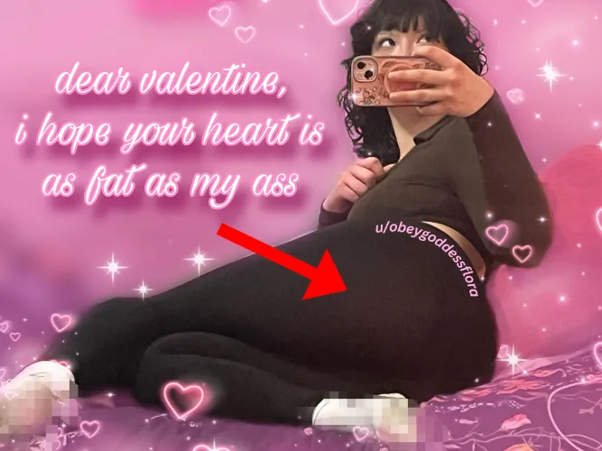 dear, valentine… spoil me with a heart and wallet as big as my ass  and no feet for you, beta