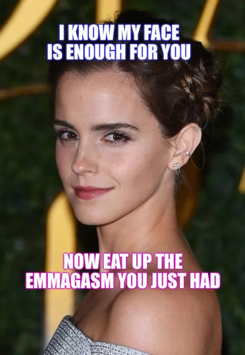 Emma Watson's faceporn is enough. Emmagasms taste delicious