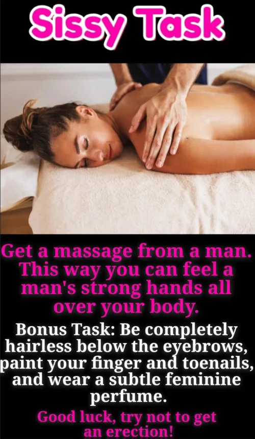 Get a massage from a man so you can feel his strong hands on your body. Make your body feminine for a little extra fun.
