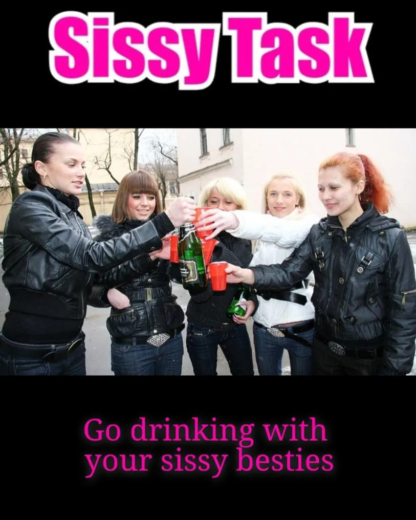 Go drinking with your sissy besties