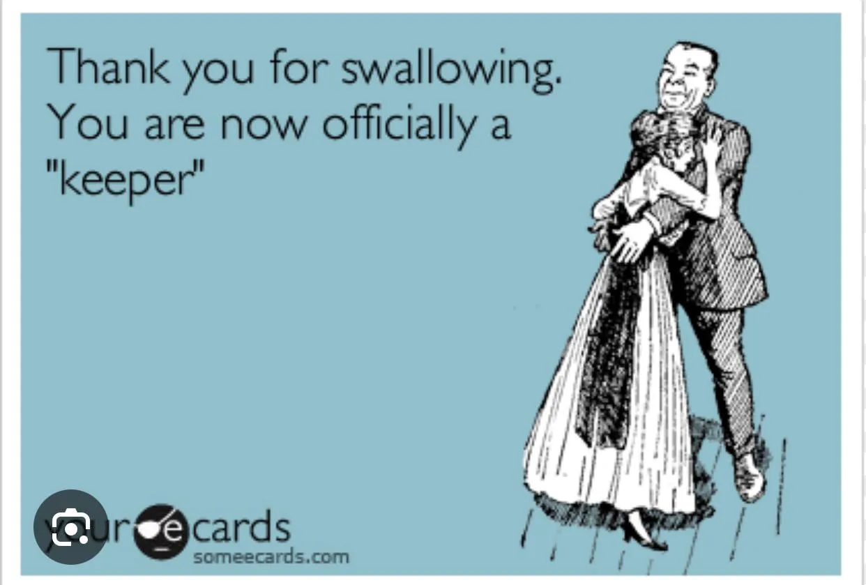 I’m always down to suck and swallow even on the first date. So this meme must be accurate