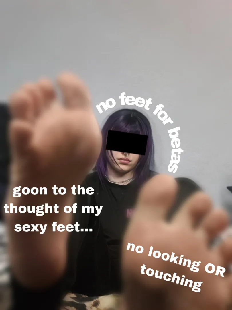 Losers like you don't get sexy feet, they only get to touch themselves to the THOUGHT of them like a pathetic slut