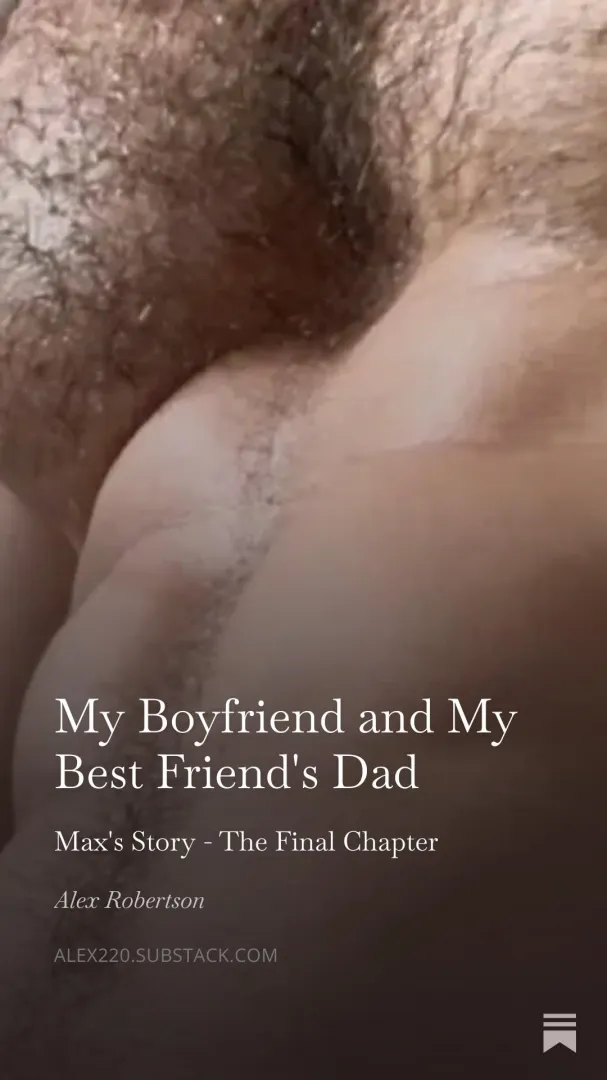 My Boyfriend and My Best Friend's Dad - Max's Story - Final Chapter