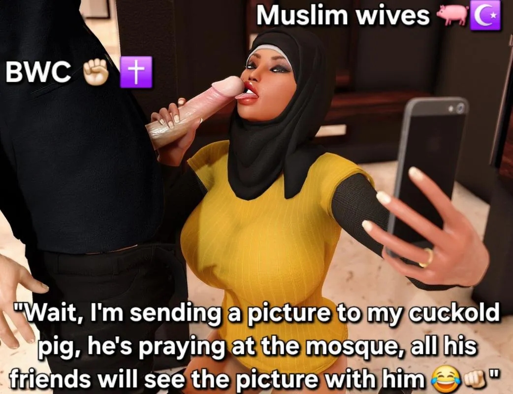 Pray good muslim cuck, while your wife swallows my Christian BWC, look at her ! 