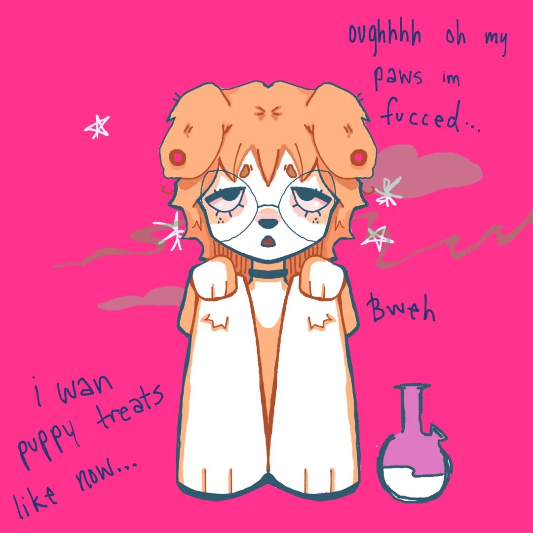 smoking that shit that makes me scared and hump things