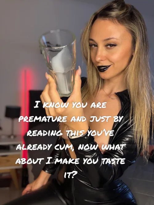 Would let me force you to eat your own cum or you don’t have a choice?