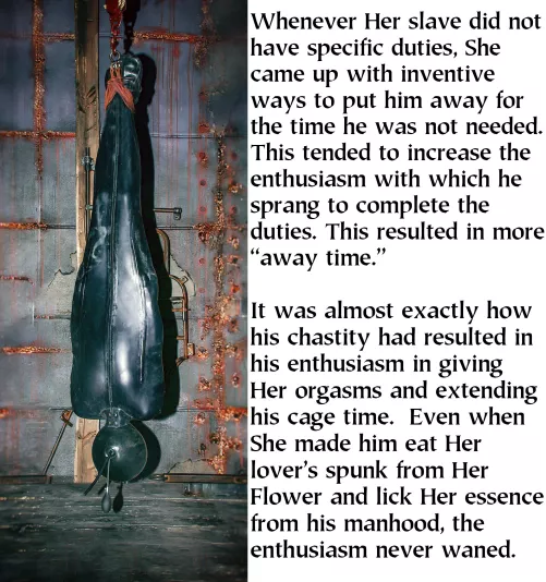 An unenthusiastic slave is worse than no slave at all. She kept those who demonstrated their hopefulness to serve and their continued desire to serve, which arose from very long periods of chastity and frequent harsh punishments.