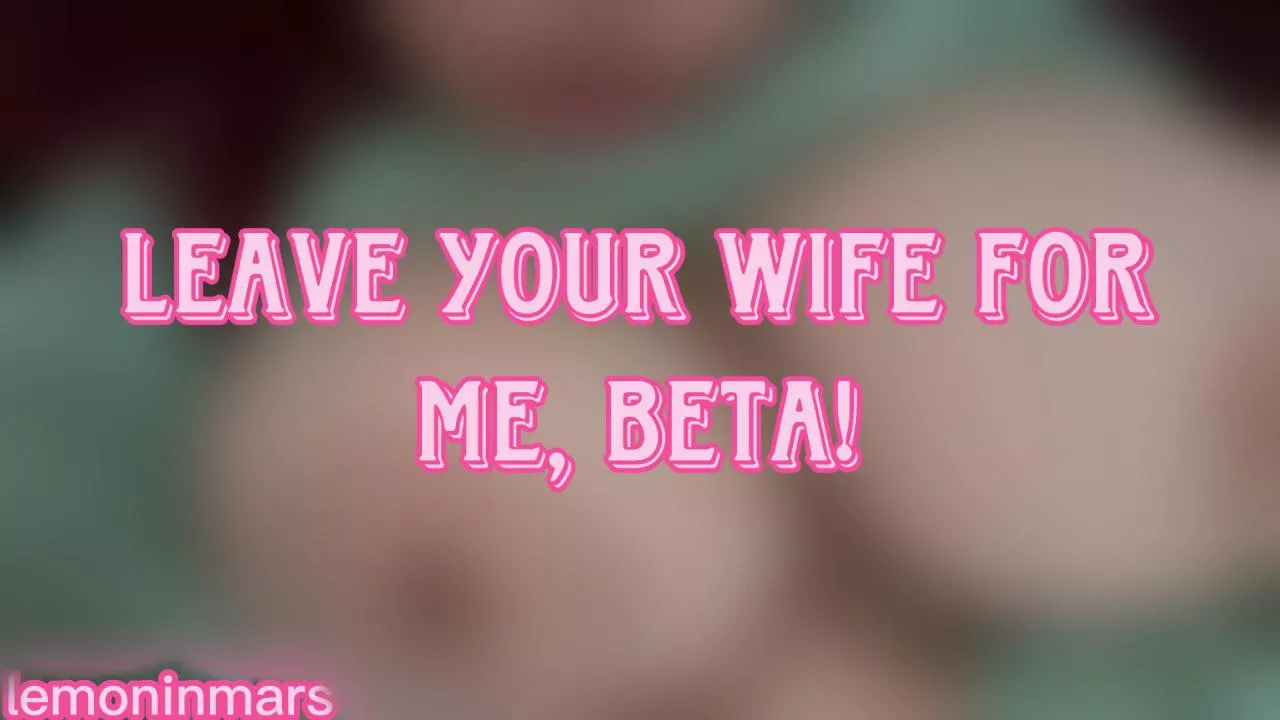New video! Leave your wife for me, beta 💕