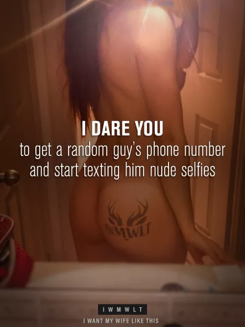 I dare you to get a random guy’s phone number and start texting him nude selfies