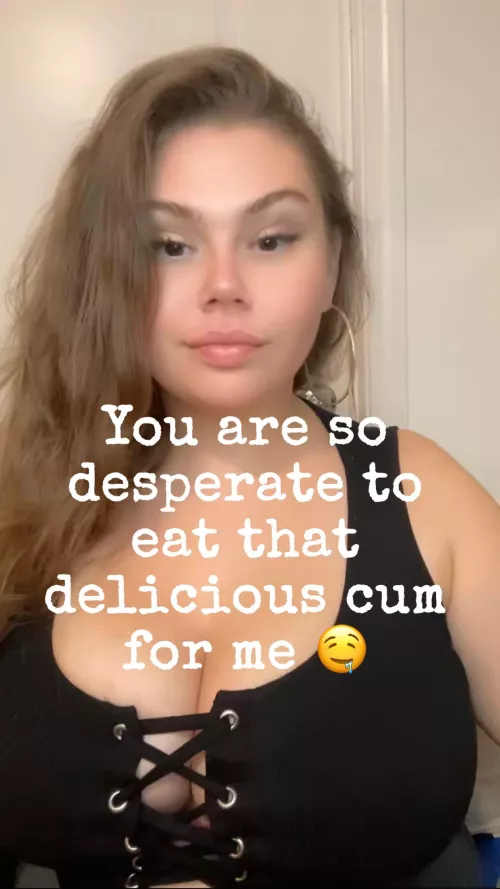 I Know You Are So Desperate To Eat That Delicious Cum For Me 🤤