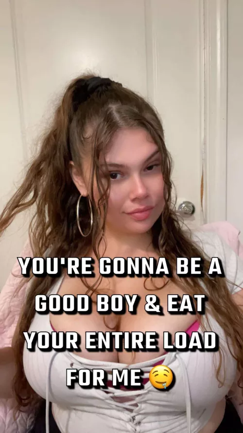 You Are Gonna Be A Good Boy & Eat Your Entire Load 🤤 Isn't That Right???