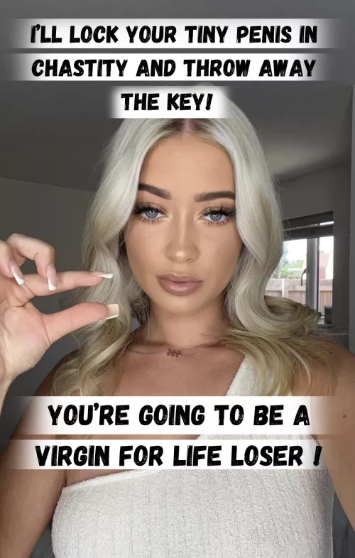 You'll be in permanent chastity you virgin loser !