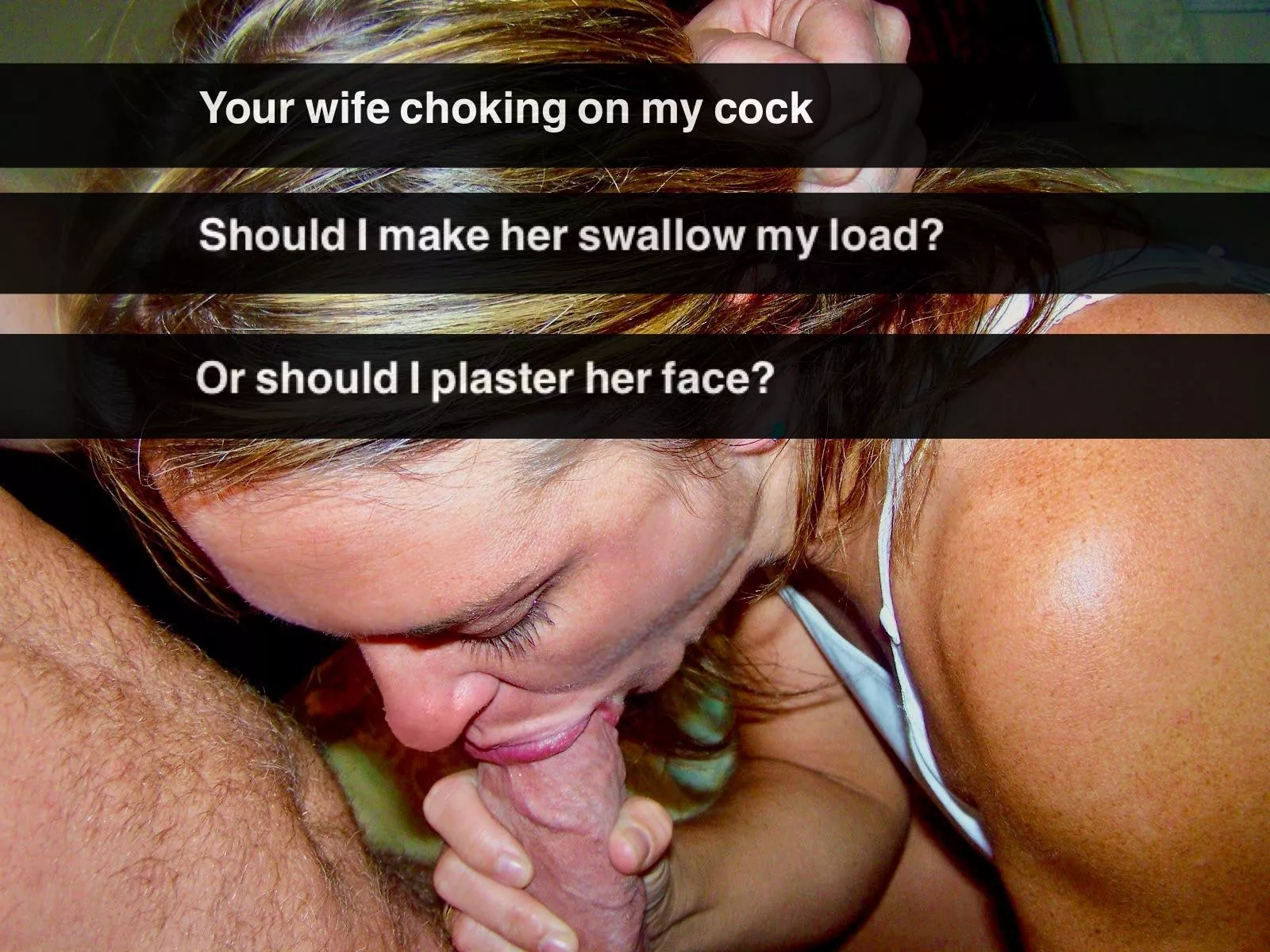Down her throat or on her face?