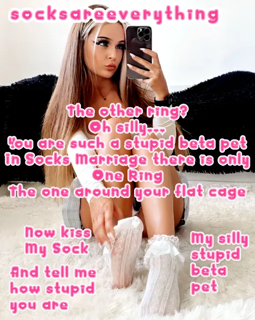 In Socks Marriage there is only one ring. The one around your flat cage stupid beta pet!