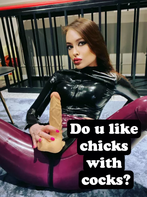 Do u like chicks with cocks?