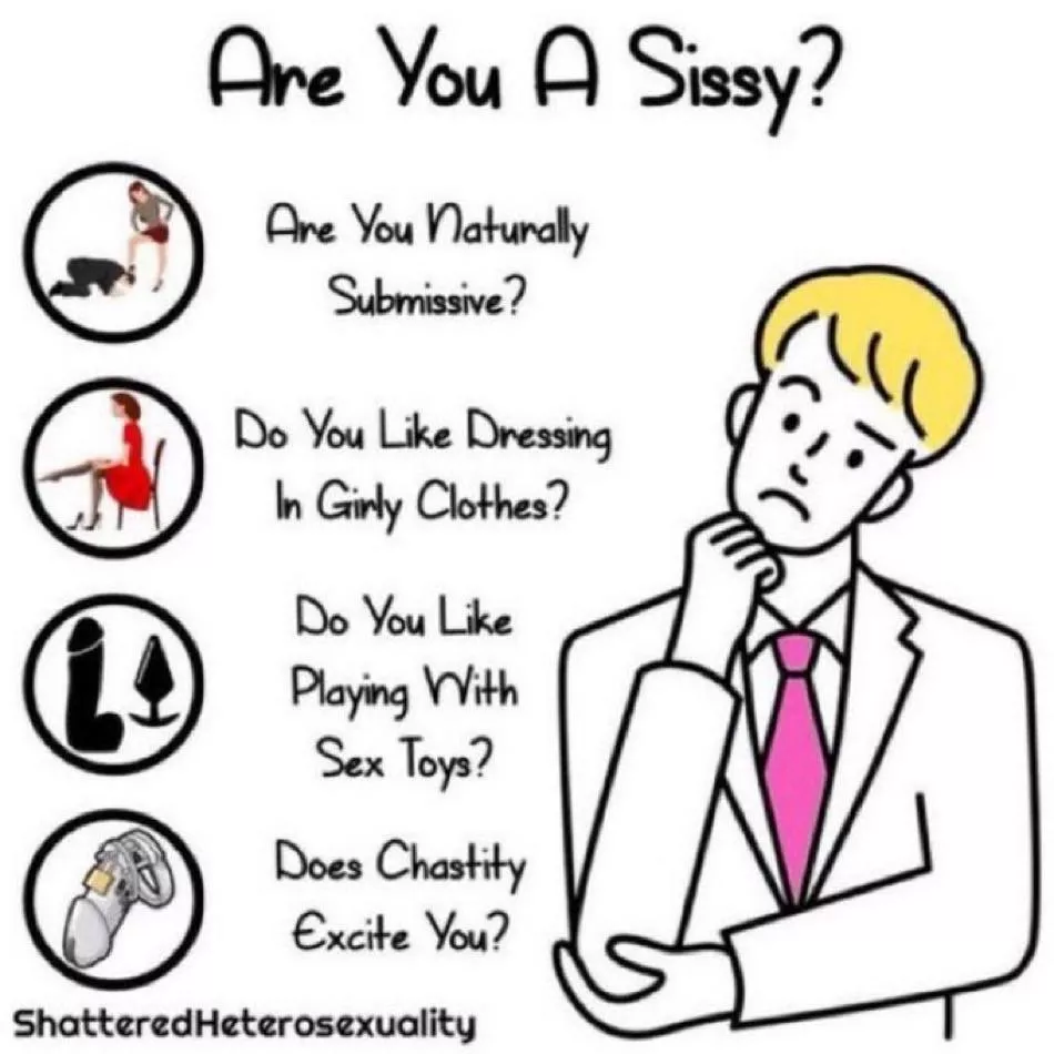 If you answered yes to all of them…. I’ve got news for you sissy