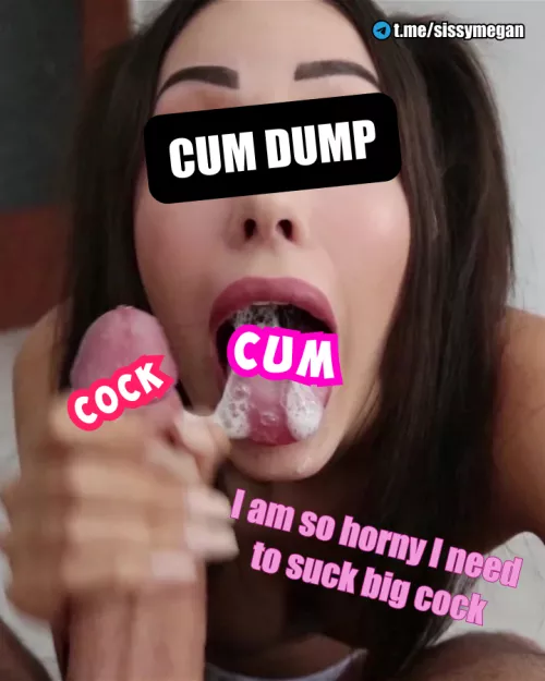 Be a cumdump, take a cock in your mouth