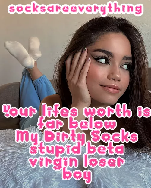 Your lifes worth is far below my Dirty Socks stupid beta virgin socks loser baby boy!