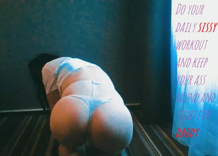 Workout sissy and keep your ass round for daddy