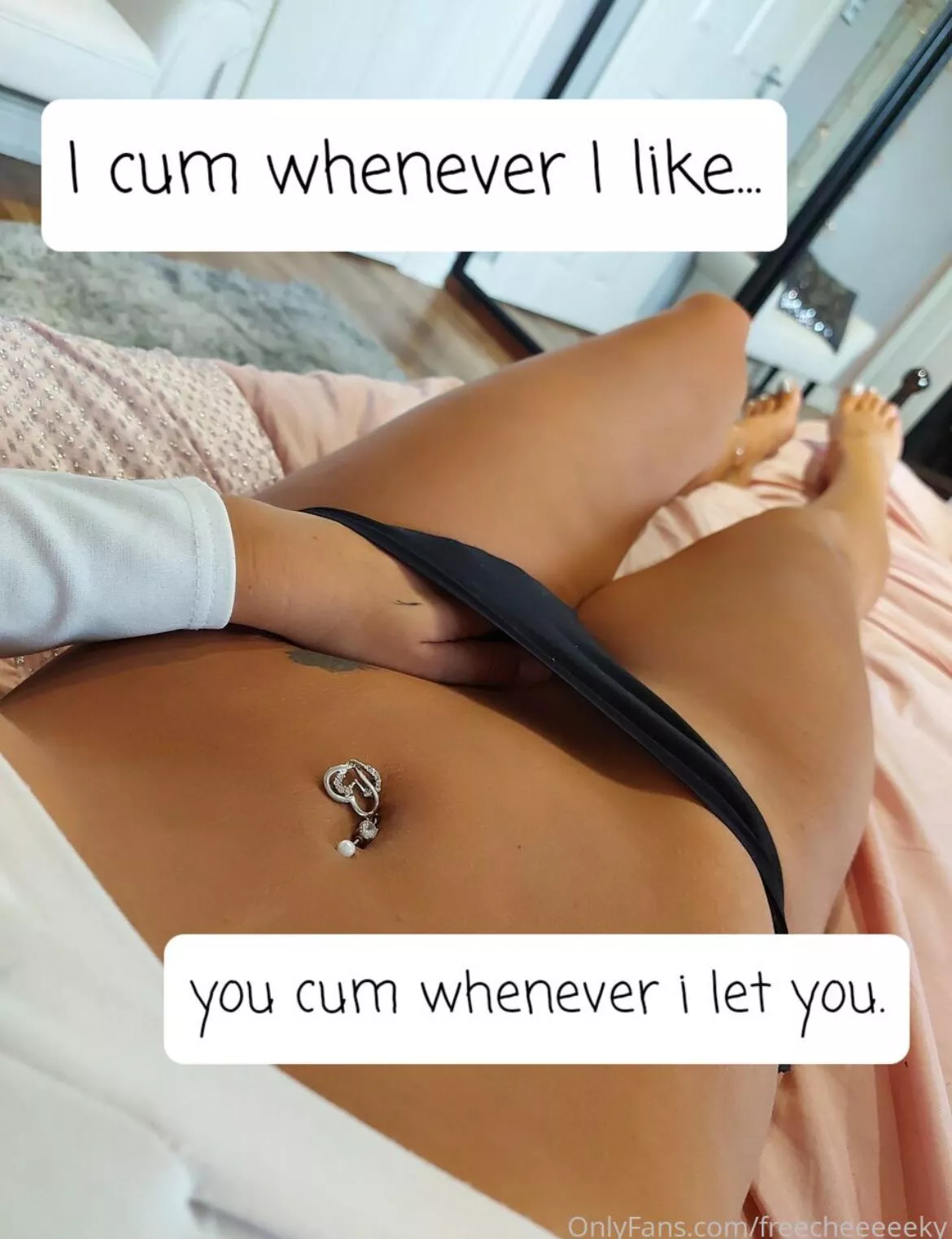 I cum whenever I like, you cum whenever I let you …