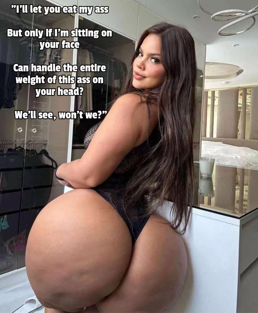 She'll let you eat her ass but only if she's sitting on your face