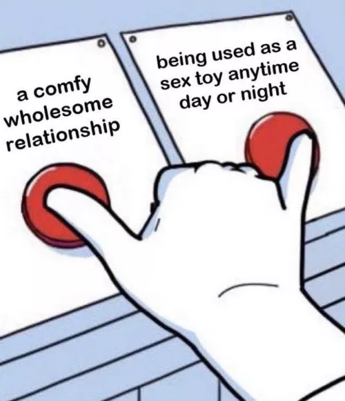 Being used is my version of a happy wholesome marriage.