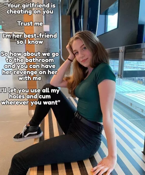 Is she even telling the truth or just lying so you'll fuck her for revenge on your gf?