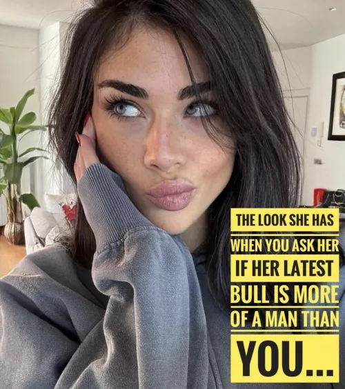 You’re a cuck for a reason - she may as well just be honest… 