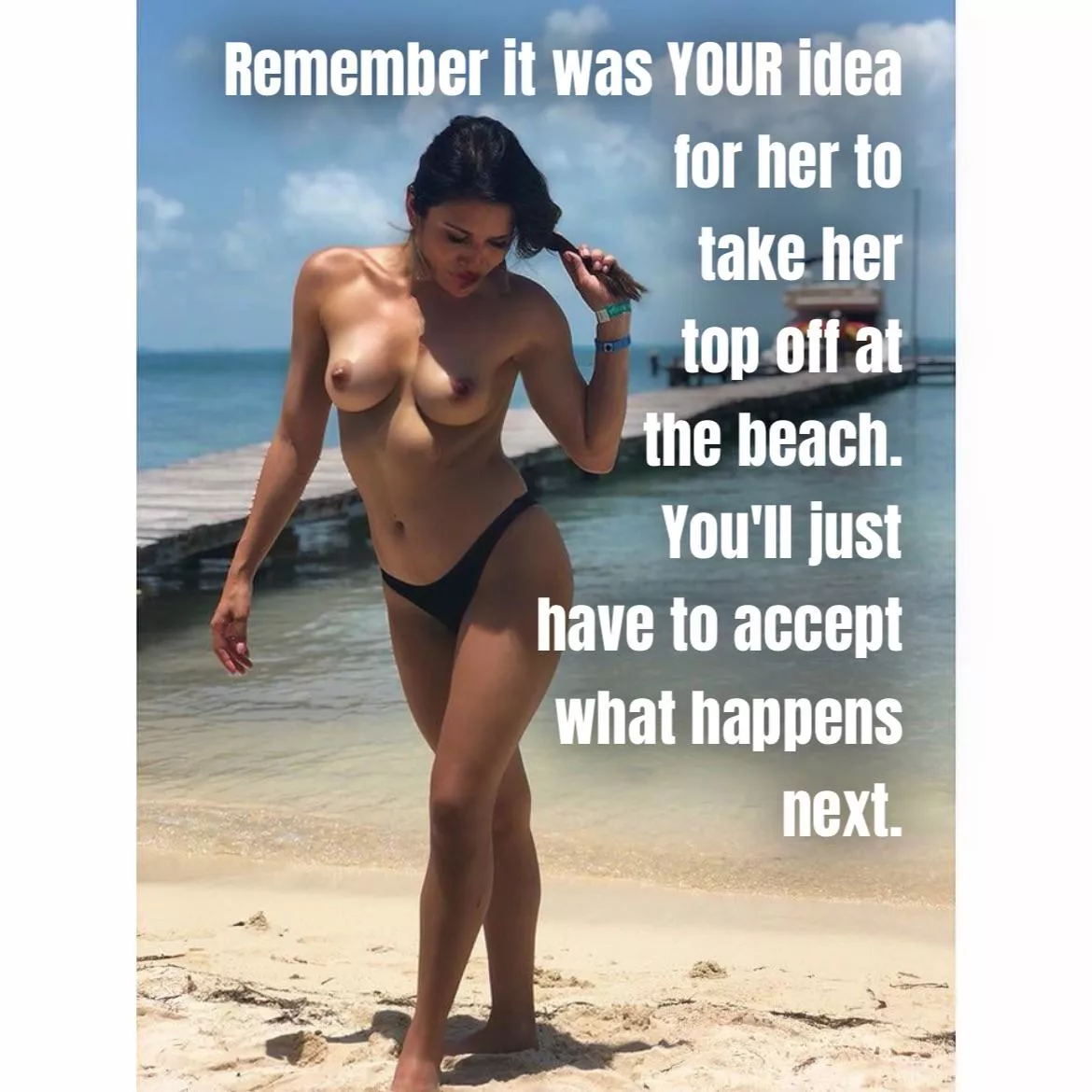 You wanted her to go topless at the beach but didn’t expect her to like all that attention as much as she did…..