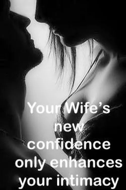 Through sharing her your Wife finally sees herself the way you see her, self-confident, sexy, and desired. 