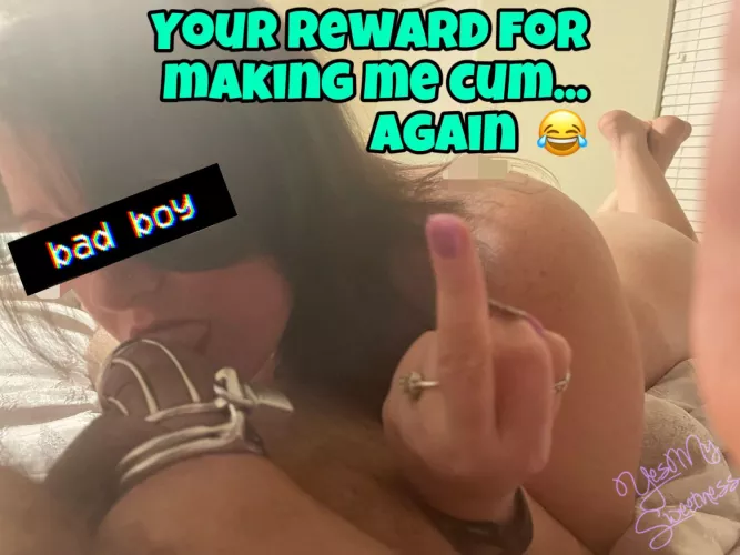 Making me cum was the reward, bitch.