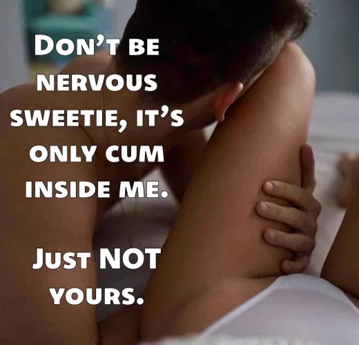 Are you actually nervous though? Or are you delaying purposely, leaving his fertile sperm in her for longer…