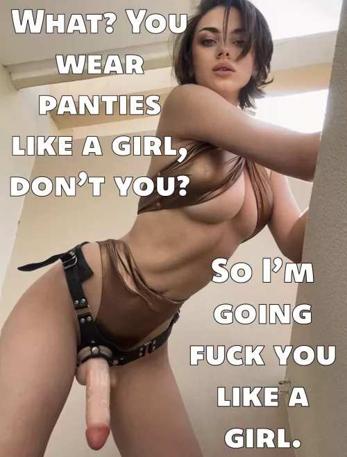 She threw away all your men’s underwear so get used to it. Your understanding of sex is about to change for good.