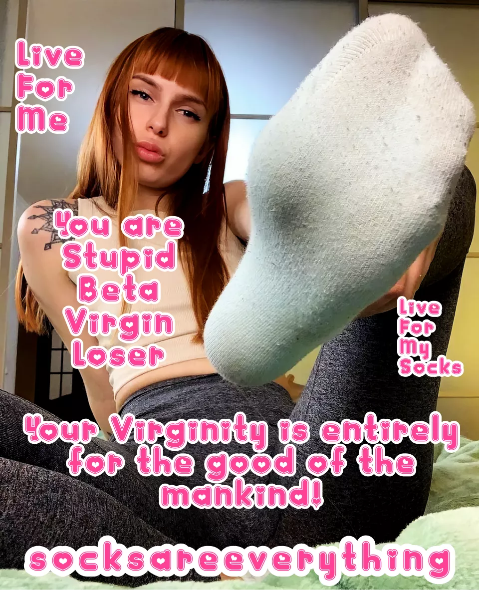 You are stupid sockssexual beta loser and your virginity is entirely for the good of the mankind!!!