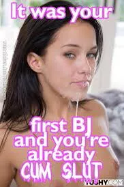 Give me my first bj and call me your good little cum slut
