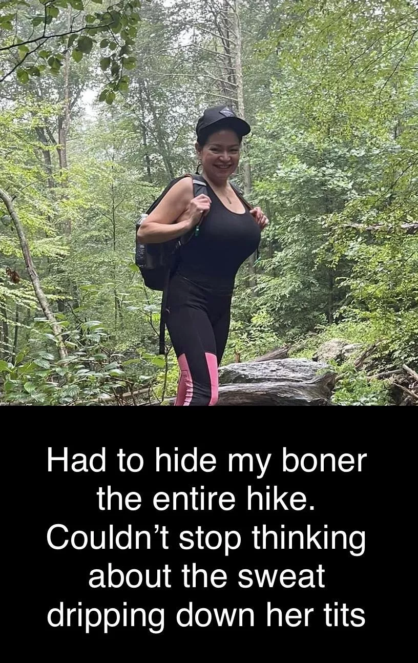 The hardest part of the hike was hiding my boner