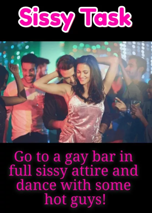 Go to a gay bar in full sissy attire and dance with some hot guys!