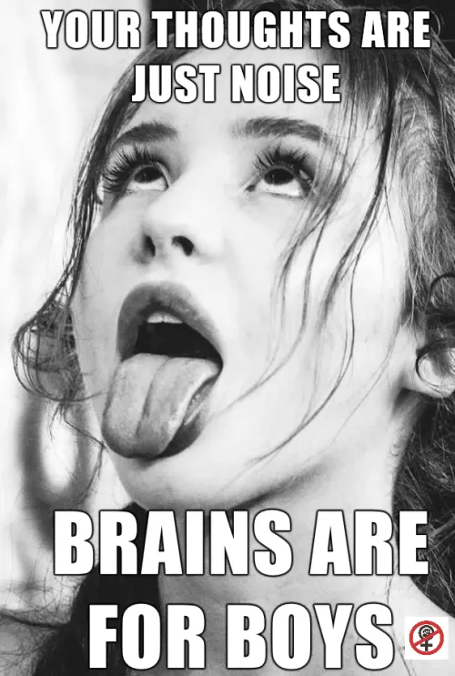 Turn off your brain. You dont need it, slut