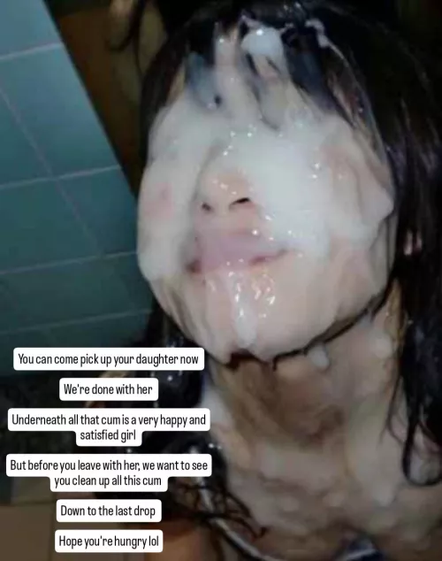 Your daughter after a bukake and you're going to clean up all that cum and eat it