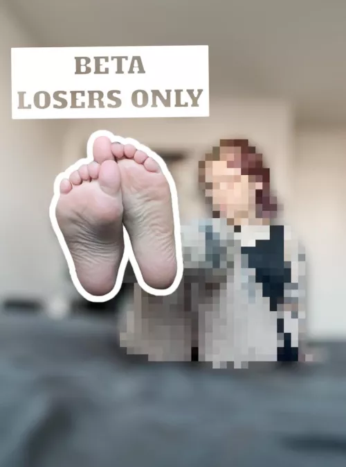 Be a good beta and keep your eyes on my feet, a loser doesn’t deserve more 😈