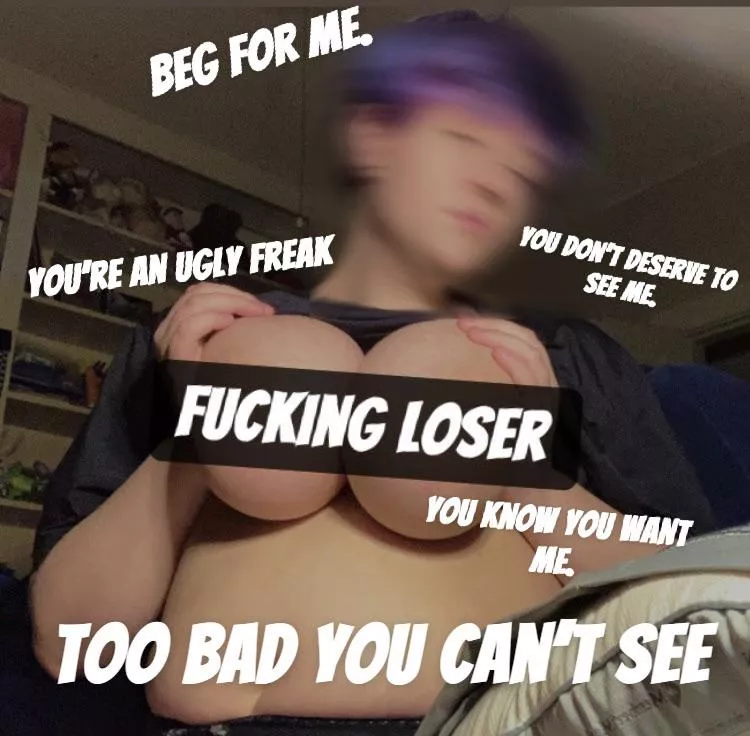 Too bad you don’t deserve to see me~ 