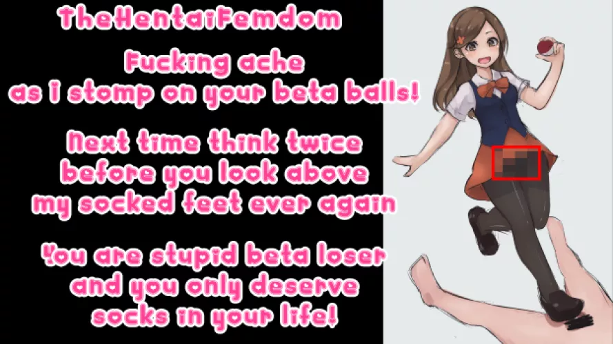 Never look above socked feet ever again! You are stupid beta loser deserving only socks in your life!