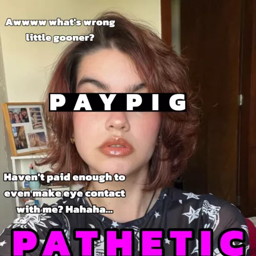 Such a shame you can’t even afford eye contact now