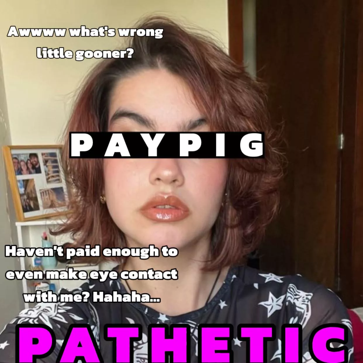 Such a shame you can’t even afford eye contact now