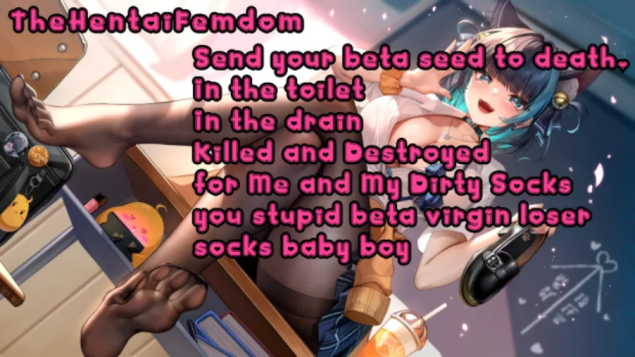 Send your watery beta sperm to death for me and my socks! In the toilet, in the drain, all killed and destroyed!